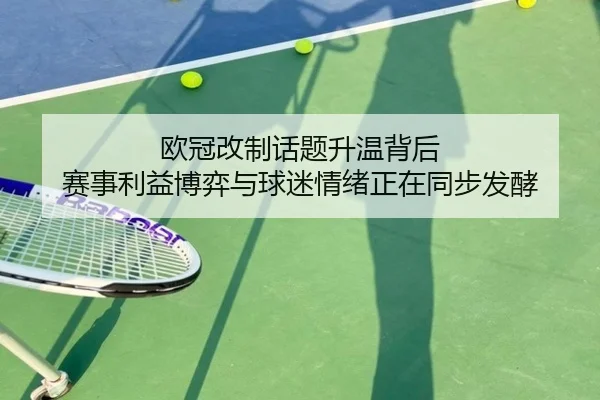 欧冠改制话题升温背后 赛事利益博弈与球迷情绪正在同步发酵
